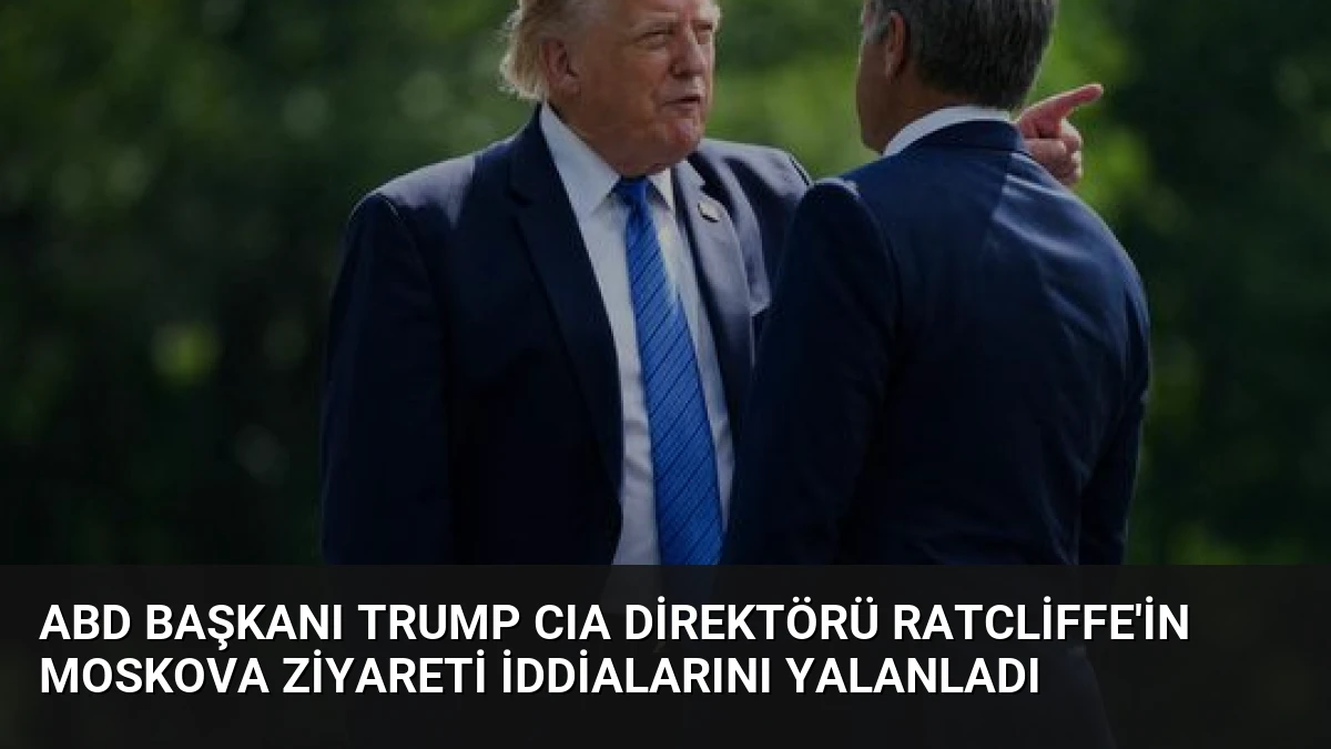 ABD Başkanı Trump CIA Direktörü Ratcliffe’in Moskova Ziyareti İddialarını Yalanladı