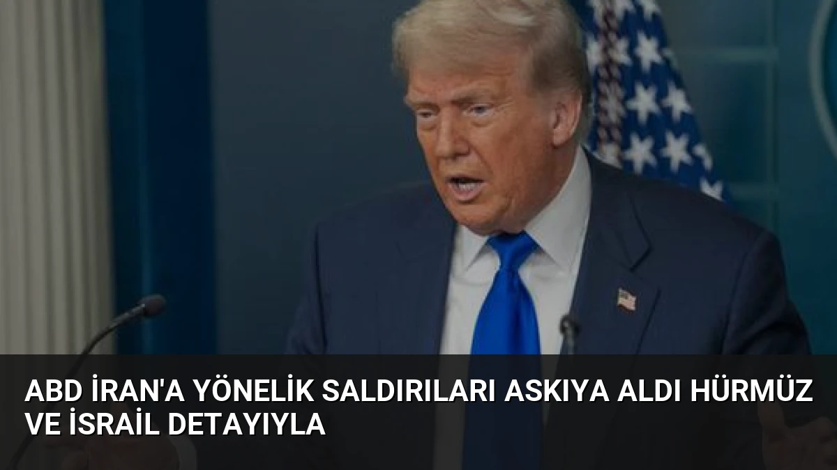 ABD İran’a Yönelik Saldırıları Askıya Aldı Hürmüz ve İsrail Detayıyla