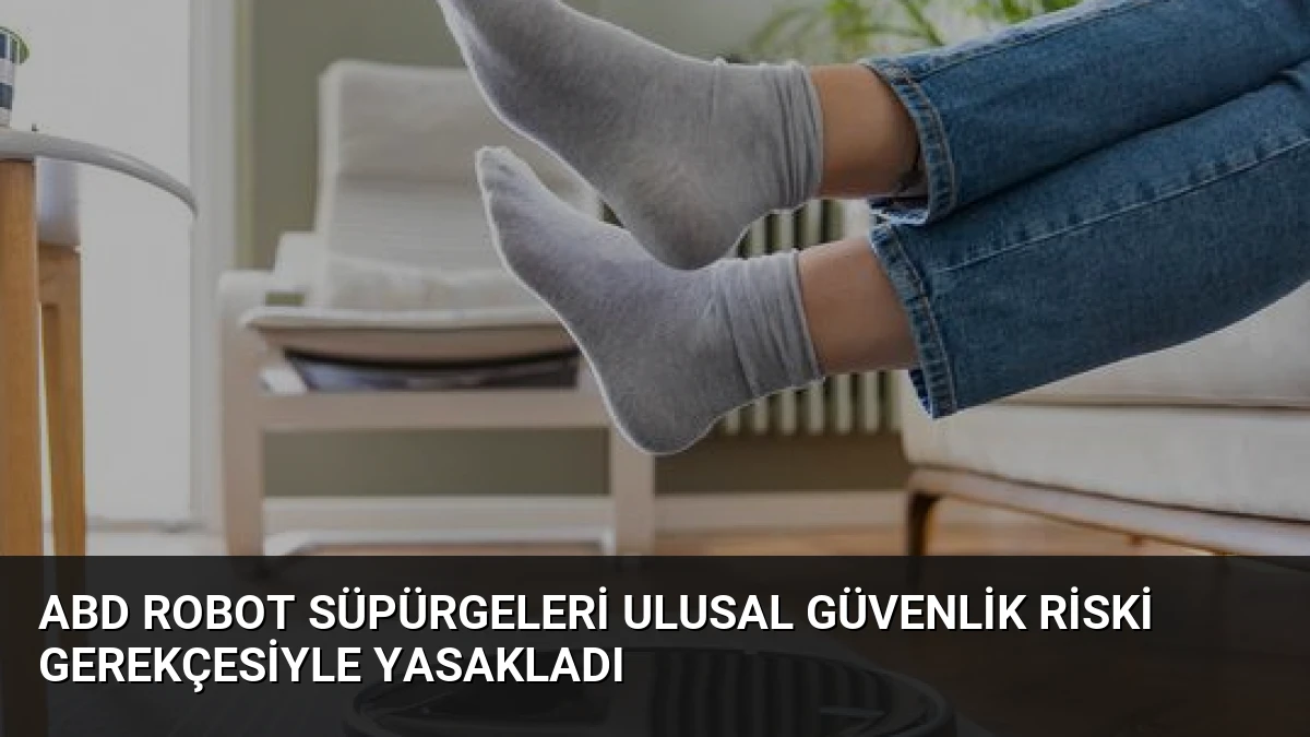 ABD Robot Süpürgeleri Ulusal Güvenlik Riski Gerekçesiyle Yasakladı