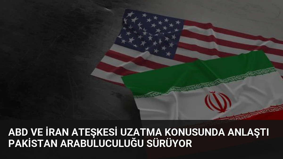 ABD ve İran Ateşkesi Uzatma Konusunda Anlaştı Pakistan Arabuluculuğu Sürüyor