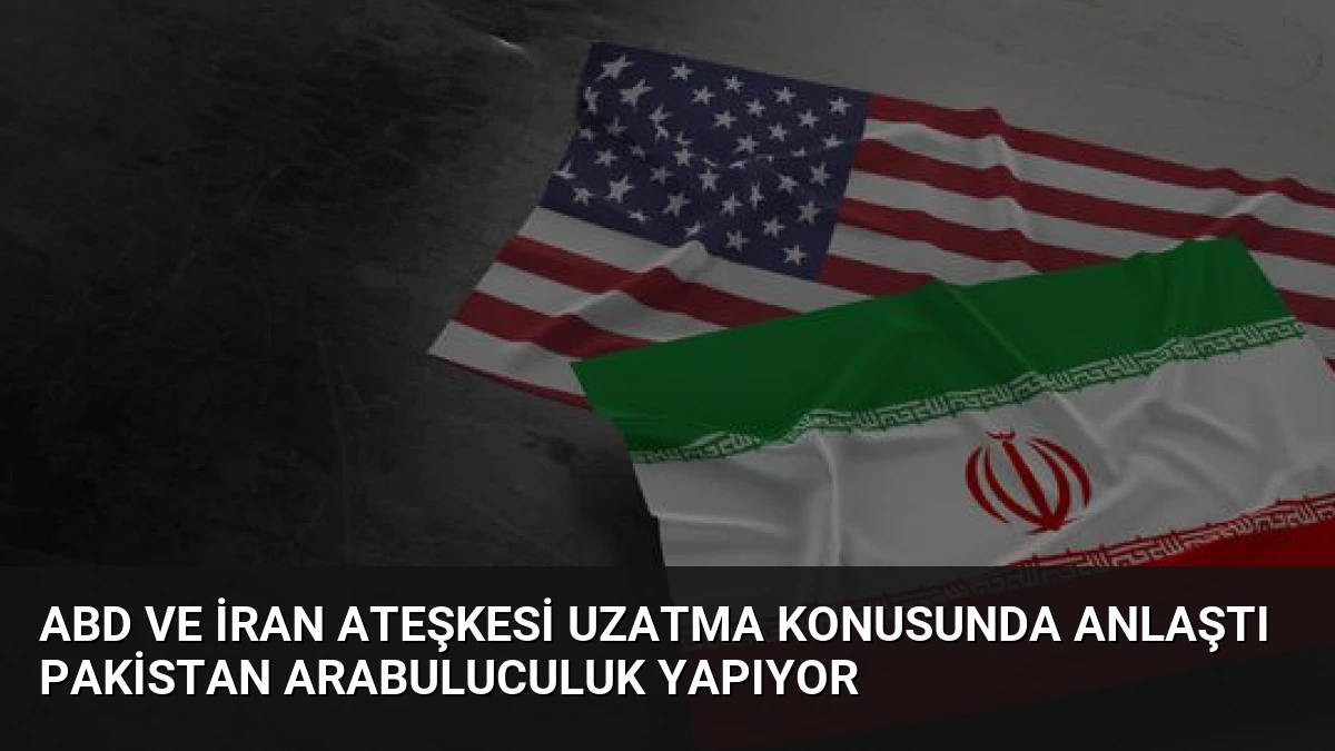 ABD ve İran Ateşkesi Uzatma Konusunda Anlaştı Pakistan Arabuluculuk Yapıyor