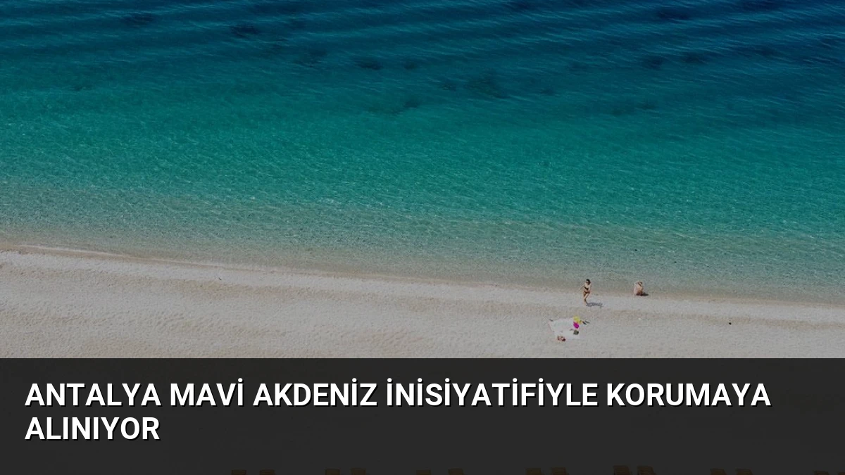 Antalya Mavi Akdeniz İnisiyatifiyle Korumaya Alınıyor