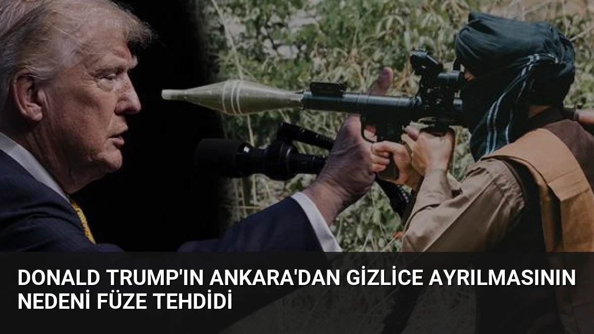 Donald Trump’ın Ankara’dan gizlice ayrılmasının nedeni füze tehdidi