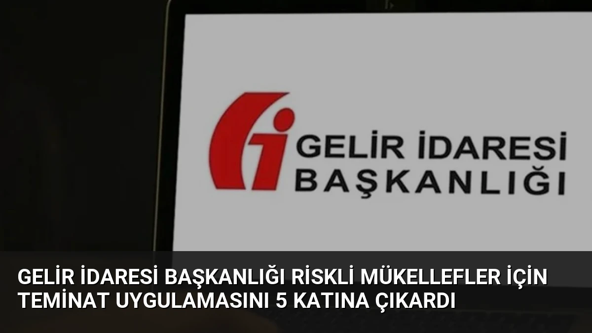 Gelir İdaresi Başkanlığı Riskli Mükellefler İçin Teminat Uygulamasını 5 Katına Çıkardı
