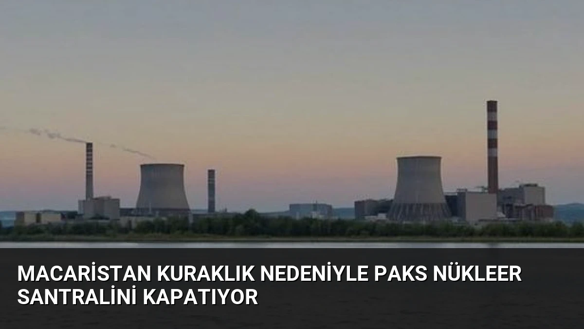 Macaristan Kuraklık Nedeniyle Paks Nükleer Santralini Kapatıyor