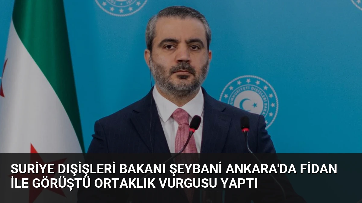 Suriye Dışişleri Bakanı Şeybani Ankara’da Fidan ile Görüştü Ortaklık Vurgusu Yaptı