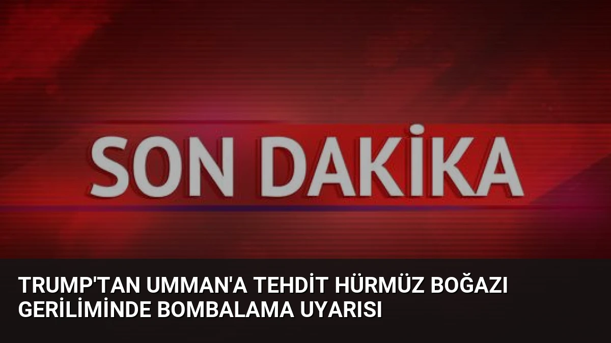 Trump’tan Umman’a Tehdit Hürmüz Boğazı Geriliminde Bombalama Uyarısı
