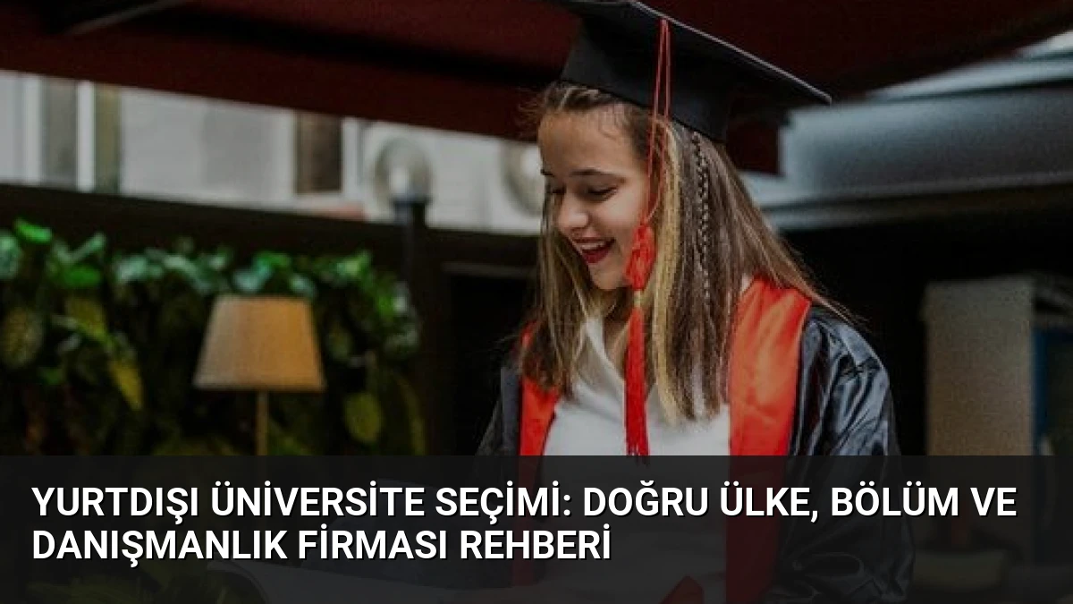 Yurtdışı Üniversite Seçimi: Doğru Ülke, Bölüm ve Danışmanlık Firması Rehberi