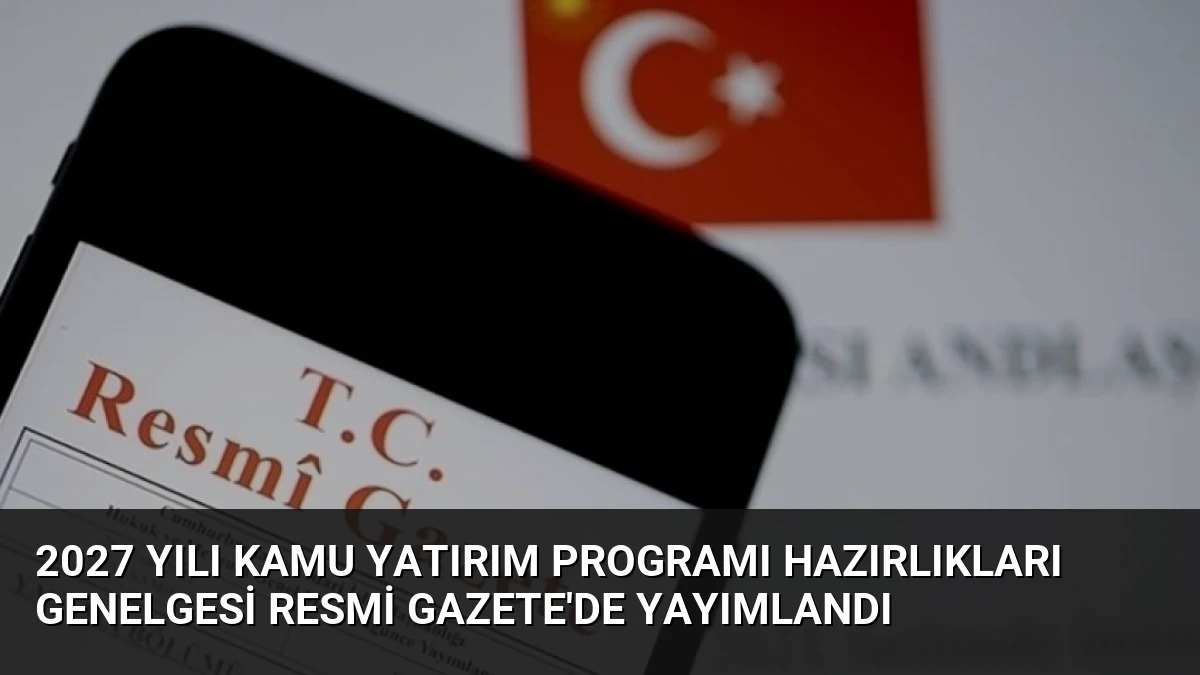2027 Yılı Kamu Yatırım Programı Hazırlıkları Genelgesi Resmi Gazete’de Yayımlandı