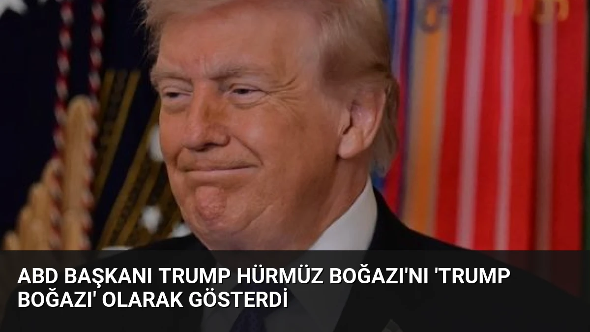 ABD Başkanı Trump Hürmüz Boğazı’nı ‘Trump Boğazı’ Olarak Gösterdi