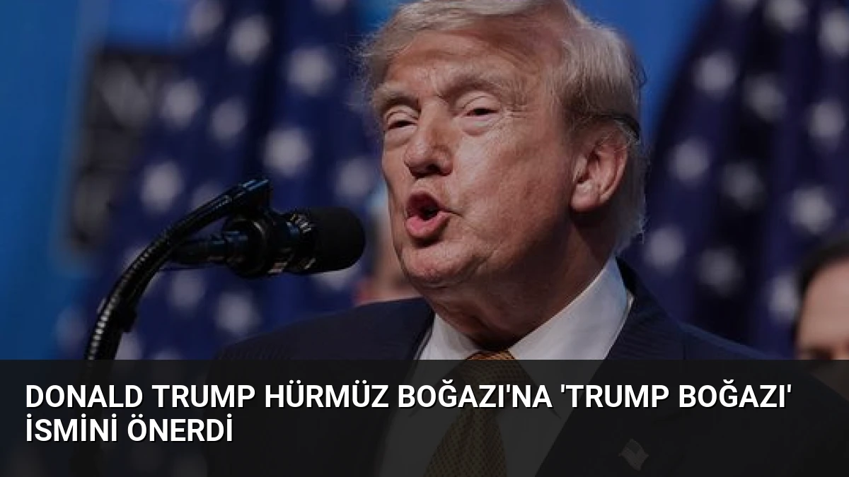 Donald Trump Hürmüz Boğazı’na ‘Trump Boğazı’ ismini önerdi