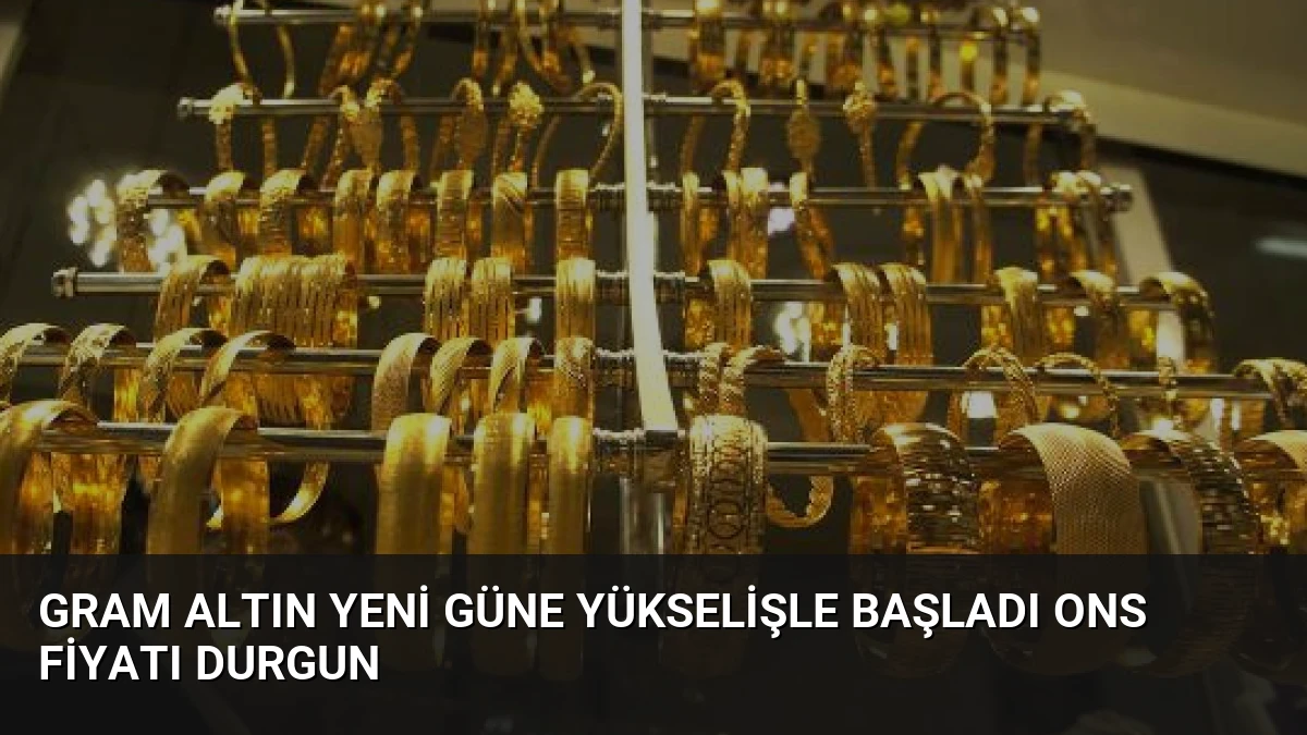 Gram Altın Yeni Güne Yükselişle Başladı Ons Fiyatı Durgun