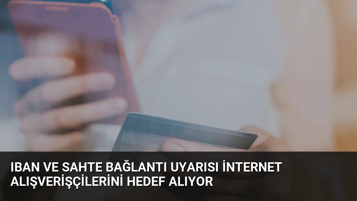 IBAN ve Sahte Bağlantı Uyarısı İnternet Alışverişçilerini Hedef Alıyor