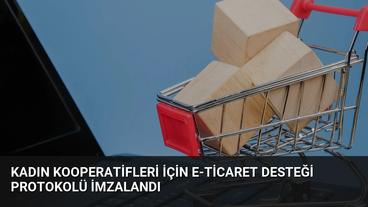 Kadın Kooperatifleri İçin E-Ticaret Desteği Protokolü İmzalandı