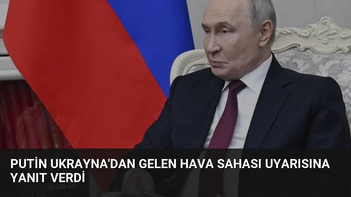 Putin Ukrayna’dan Gelen Hava Sahası Uyarısına Yanıt Verdi