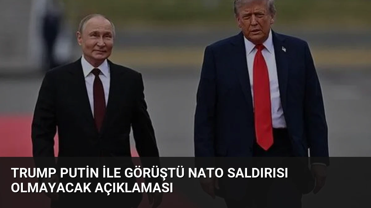 Trump Putin ile Görüştü NATO Saldırısı Olmayacak Açıklaması