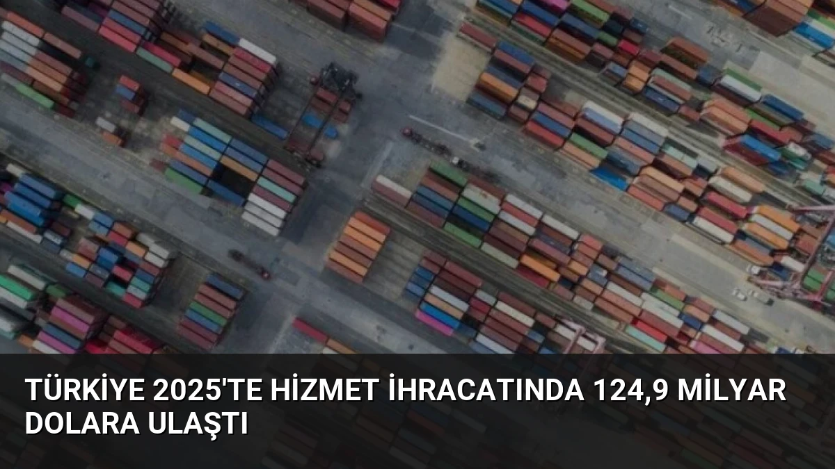 Türkiye 2025’te Hizmet İhracatında 124,9 Milyar Dolara Ulaştı
