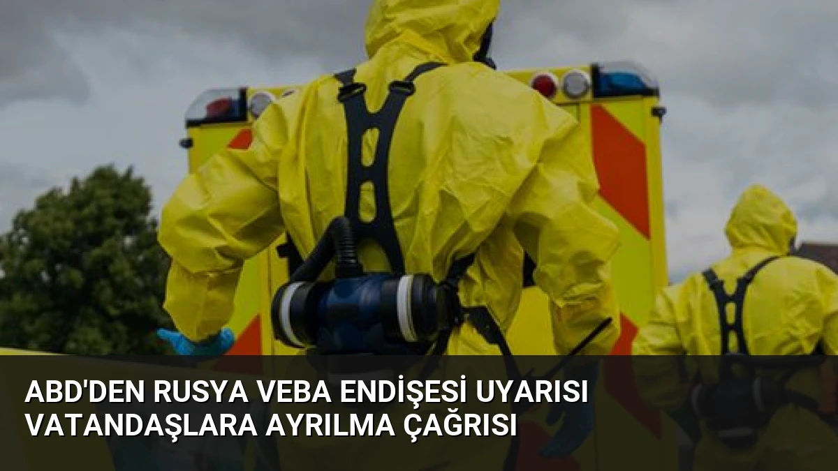 ABD’den Rusya Veba Endişesi Uyarısı Vatandaşlara Ayrılma Çağrısı