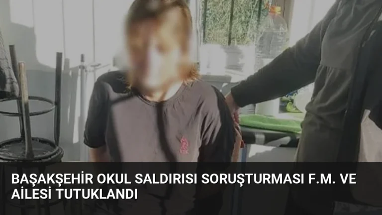 Başakşehir Okul Saldırısı Soruşturması F.M. Ve Ailesi Tutuklandı