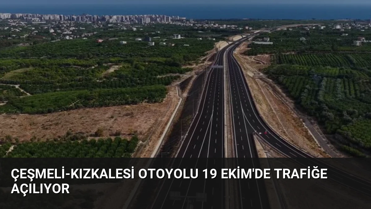 Çeşmeli-Kızkalesi Otoyolu 19 Ekim’de Trafiğe Açılıyor