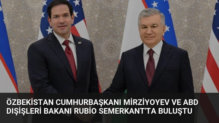 Özbekistan Cumhurbaşkanı Mirziyoyev ve ABD Dışişleri Bakanı Rubio Semerkant’ta Buluştu