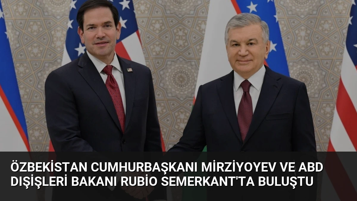 Özbekistan Cumhurbaşkanı Mirziyoyev ve ABD Dışişleri Bakanı Rubio Semerkant’ta Buluştu