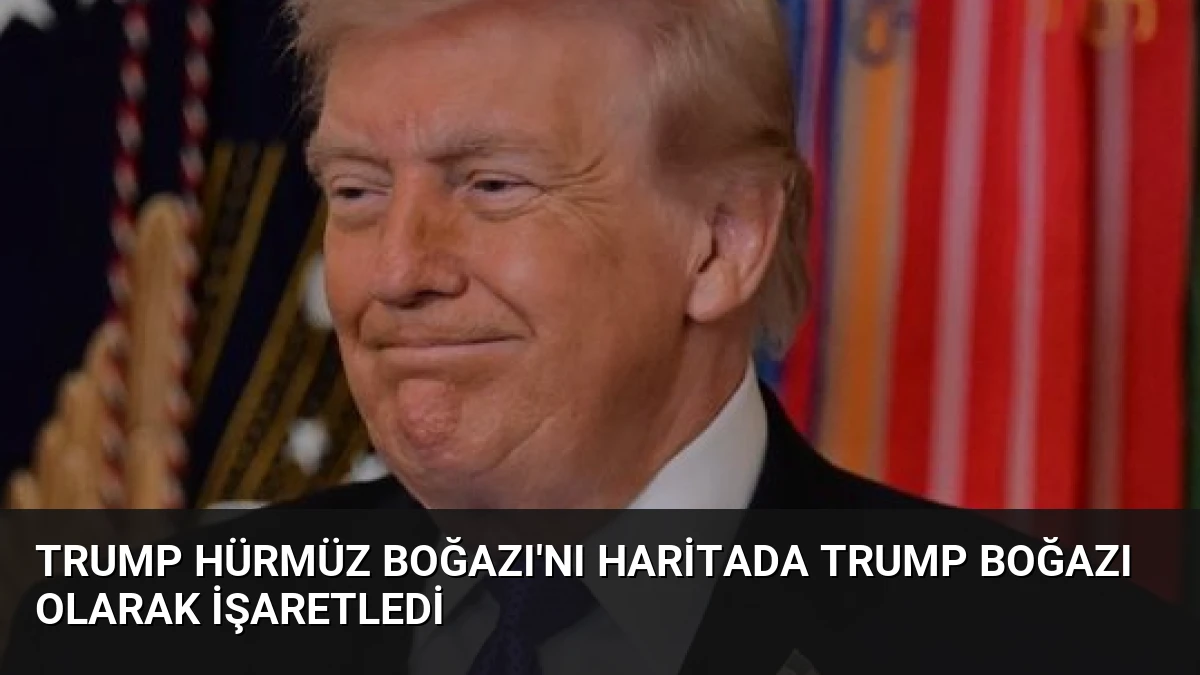 Trump Hürmüz Boğazı’nı Haritada Trump Boğazı Olarak İşaretledi