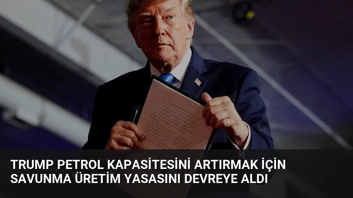 Trump Petrol Kapasitesini Artırmak İçin Savunma Üretim Yasasını Devreye Aldı