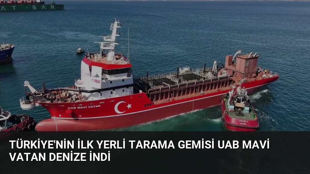 Türkiye’nin İlk Yerli Tarama Gemisi UAB MAVİ VATAN Denize İndi